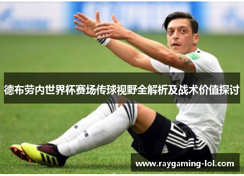 德布劳内世界杯赛场传球视野全解析及战术价值探讨