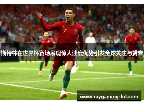 斯特林在世界杯赛场展现惊人速度优势引发全球关注与赞誉