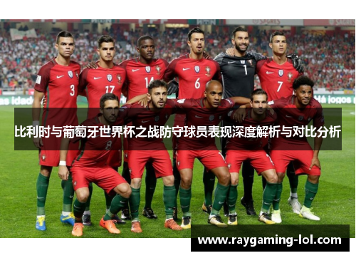 比利时与葡萄牙世界杯之战防守球员表现深度解析与对比分析