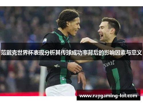 范戴克世界杯表现分析其传球成功率背后的影响因素与意义