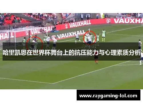 哈里凯恩在世界杯舞台上的抗压能力与心理素质分析