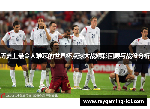 历史上最令人难忘的世界杯点球大战精彩回顾与战役分析