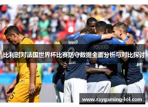 比利时对法国世界杯比赛防守数据全面分析与对比探讨