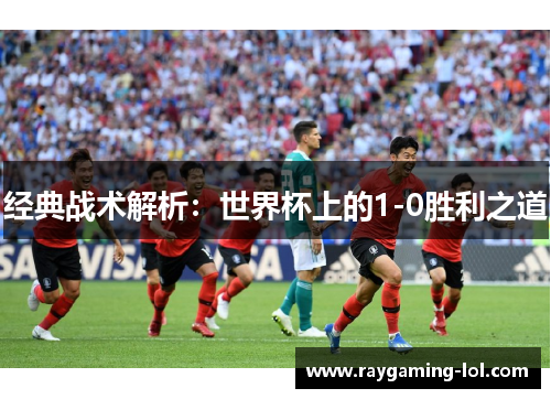经典战术解析：世界杯上的1-0胜利之道