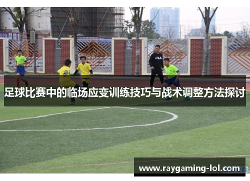 足球比赛中的临场应变训练技巧与战术调整方法探讨