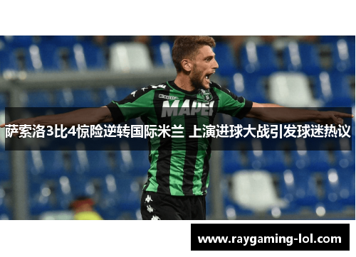 萨索洛3比4惊险逆转国际米兰 上演进球大战引发球迷热议