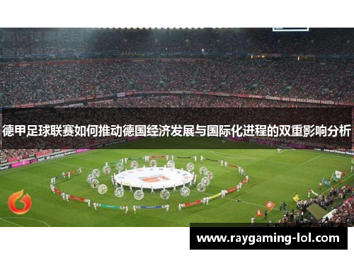 德甲足球联赛如何推动德国经济发展与国际化进程的双重影响分析