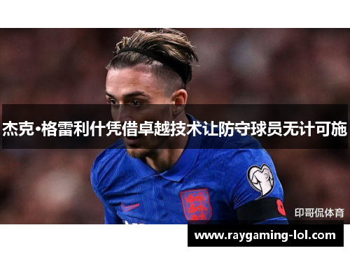 杰克·格雷利什凭借卓越技术让防守球员无计可施