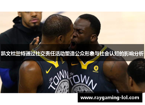 凯文杜兰特通过社交责任活动塑造公众形象与社会认知的影响分析