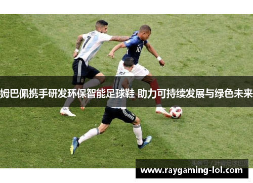 姆巴佩携手研发环保智能足球鞋 助力可持续发展与绿色未来