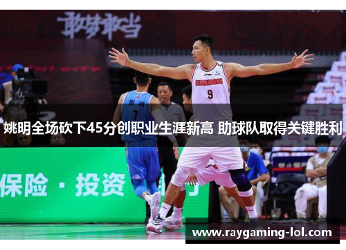 姚明全场砍下45分创职业生涯新高 助球队取得关键胜利