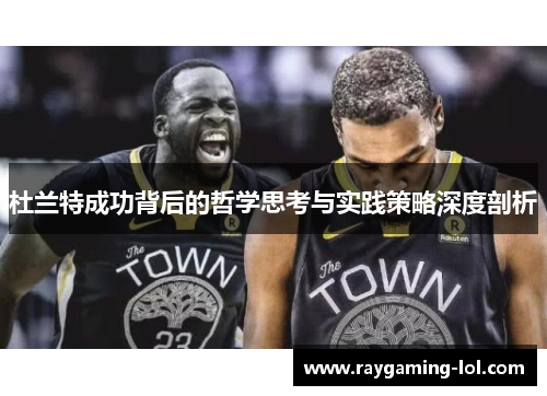 杜兰特成功背后的哲学思考与实践策略深度剖析