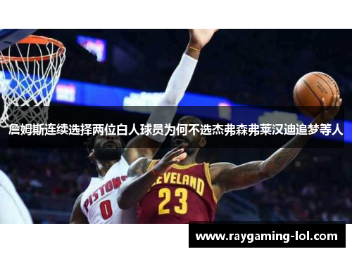 詹姆斯连续选择两位白人球员为何不选杰弗森弗莱汉迪追梦等人