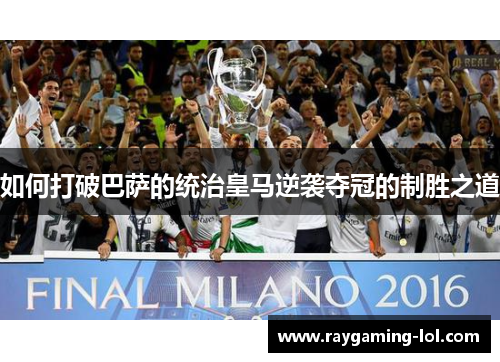 如何打破巴萨的统治皇马逆袭夺冠的制胜之道