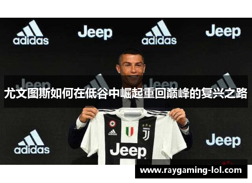 尤文图斯如何在低谷中崛起重回巅峰的复兴之路