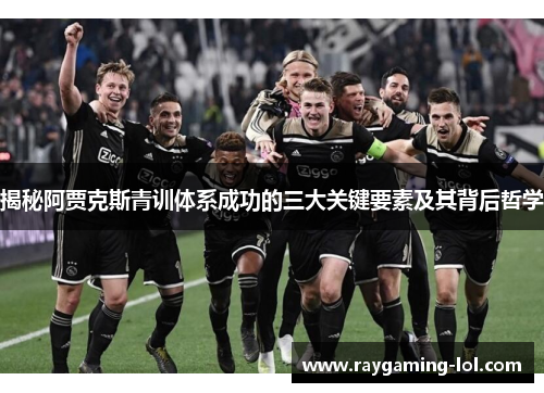 揭秘阿贾克斯青训体系成功的三大关键要素及其背后哲学