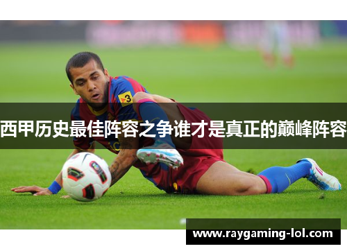 西甲历史最佳阵容之争谁才是真正的巅峰阵容