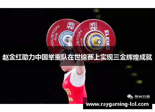 赵金红助力中国举重队在世锦赛上实现三金辉煌成就