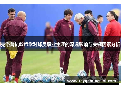 克洛普执教哲学对球员职业生涯的深远影响与关键因素分析