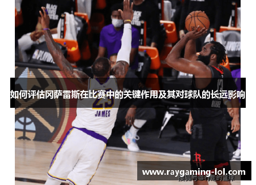 如何评估冈萨雷斯在比赛中的关键作用及其对球队的长远影响