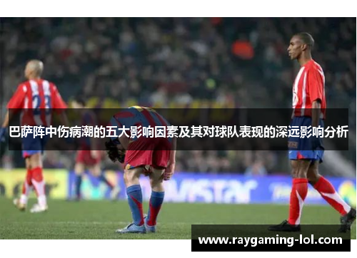 巴萨阵中伤病潮的五大影响因素及其对球队表现的深远影响分析