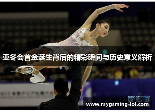 亚冬会首金诞生背后的精彩瞬间与历史意义解析