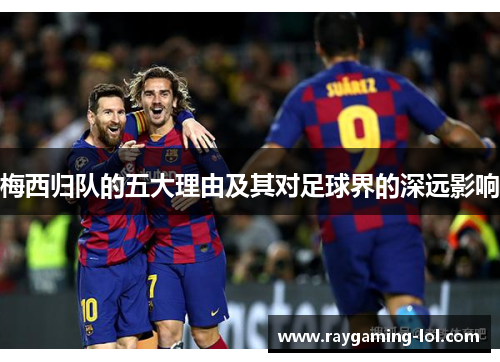 梅西归队的五大理由及其对足球界的深远影响
