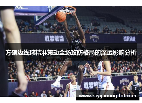 方硕边线球精准策动全场攻防格局的深远影响分析