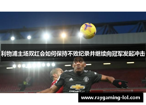 利物浦主场双红会如何保持不败纪录并继续向冠军发起冲击