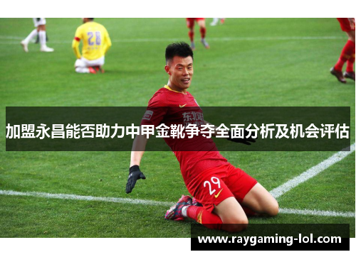 加盟永昌能否助力中甲金靴争夺全面分析及机会评估