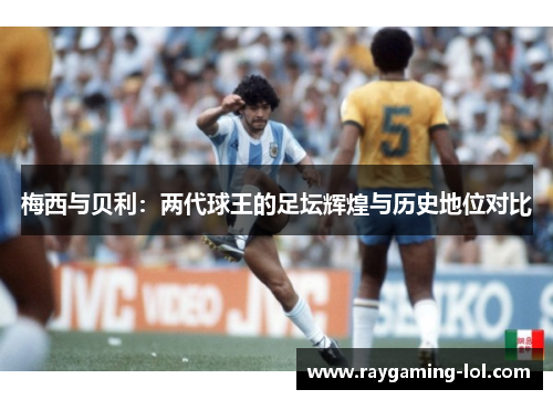 梅西与贝利：两代球王的足坛辉煌与历史地位对比