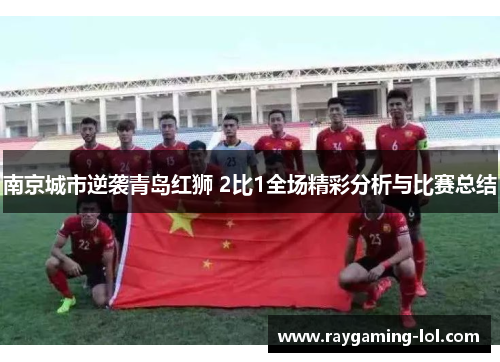 南京城市逆袭青岛红狮 2比1全场精彩分析与比赛总结