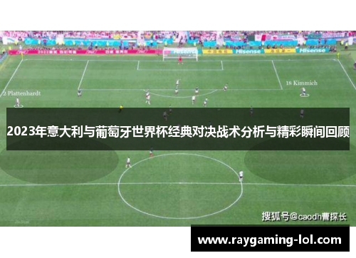 2023年意大利与葡萄牙世界杯经典对决战术分析与精彩瞬间回顾